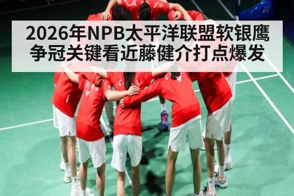 2026年NPB太平洋联盟软银鹰争冠关键看近藤健介打点爆发